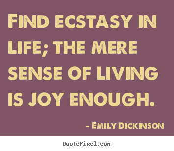 Life quotes - Find ecstasy in life; the mere sense of living..