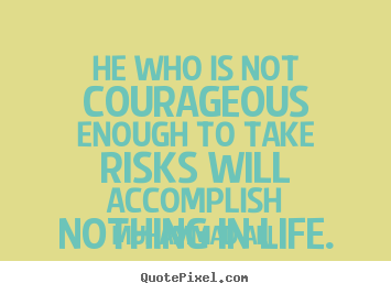 Quotes about life - He who is not courageous enough to take risks will accomplish..