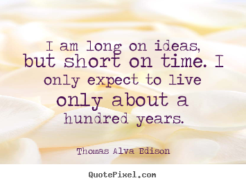 Thomas Alva Edison picture quote - I am long on ideas, but short on time. i only expect to live.. - Life quotes