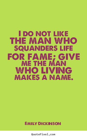 Life quotes - I do not like the man who squanders life for fame; give..