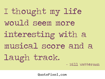 Life quotes - I thought my life would seem more interesting with a..