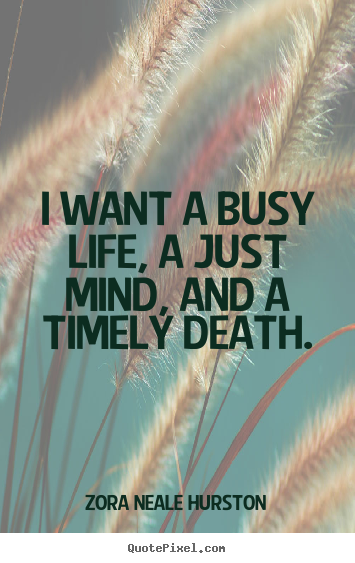 Quotes about life - I want a busy life, a just mind, and a timely death.