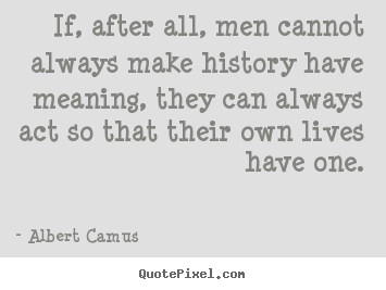 Life quotes - If, after all, men cannot always make history have meaning, they can..