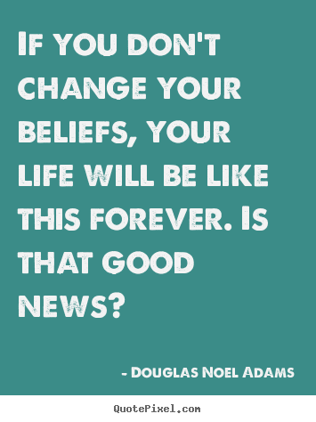 Life quote - If you don't change your beliefs, your life will be like this forever...
