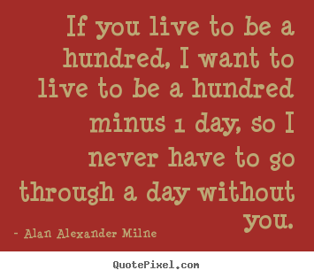 Life quote - If you live to be a hundred, i want to live..