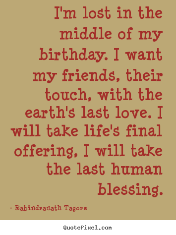 Life quote - I'm lost in the middle of my birthday. i want my friends, their..