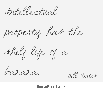 Quotes about life - Intellectual property has the shelf life of a banana.
