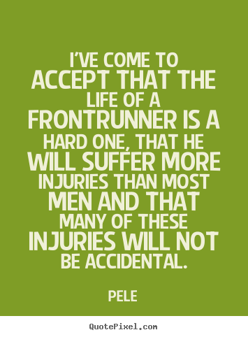 Pele picture quotes - I've come to accept that the life of a frontrunner.. - Life quotes