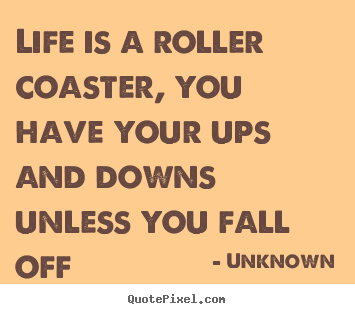 Diy picture quote about life - Life is a roller coaster, you have your ups and downs unless..