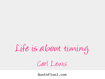 Life is about timing. Carl Lewis good life quotes