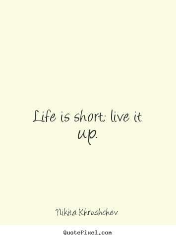 Quotes about life - Life is short; live it up.