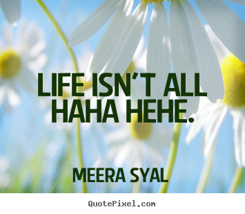 Meera Syal poster quotes - Life isn't all haha hehe. - Life quotes