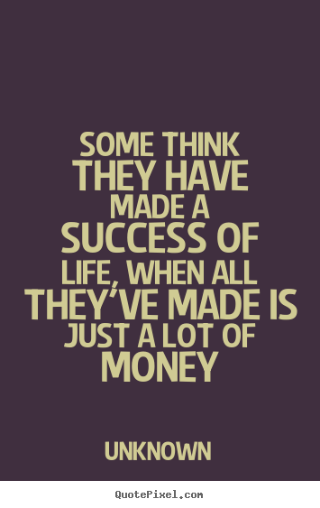 Quotes about life - Some think they have made a success of life, when..