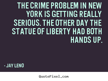 Quotes about life - The crime problem in new york is getting really..