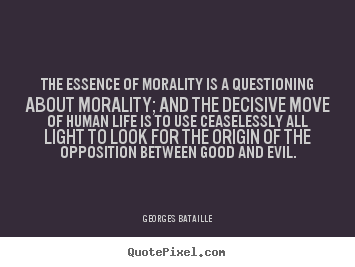 Life quotes - The essence of morality is a questioning about morality; and the decisive..