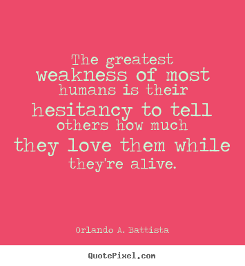 Life quote - The greatest weakness of most humans is their hesitancy to tell others..