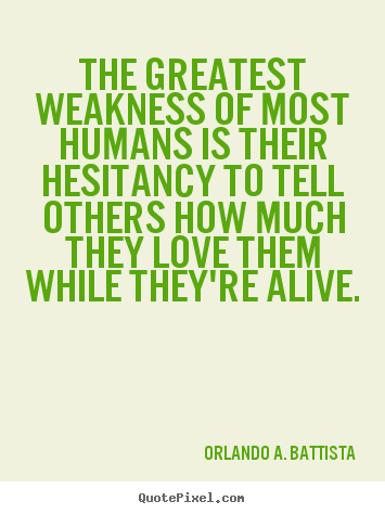 Orlando A. Battista poster sayings - The greatest weakness of most humans is their hesitancy to tell others.. - Life quotes