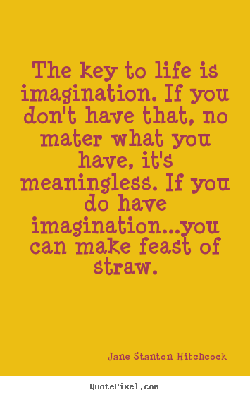 Quotes about life - The key to life is imagination. if you don't have..