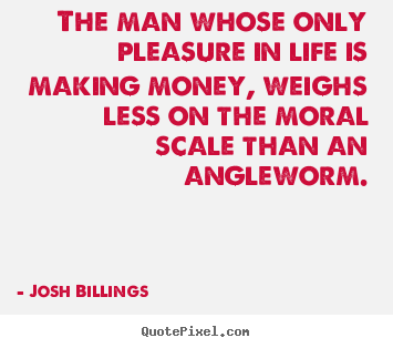 Make custom poster quotes about life - The man whose only pleasure in life is making money,..