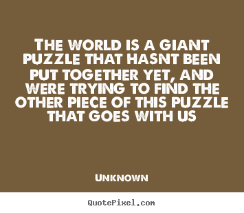 Create custom photo quote about life - The world is a giant puzzle that hasnt been put together yet, and..