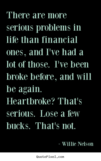 Life quotes - There are more serious problems in life than financial..