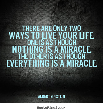 There are only two ways to live your life. one is as though.. Albert Einstein  life quotes