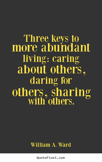 Life quote - Three keys to more abundant living: caring about others,..