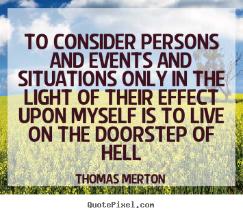 Thomas Merton picture quotes - To consider persons and events and situations only in.. - Life quote