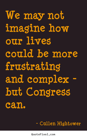 Cullen Hightower picture sayings - We may not imagine how our lives could be more frustrating and complex.. - Life quotes