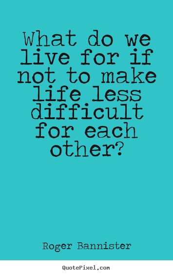 Create custom picture quotes about life - What do we live for if not to make life less difficult..