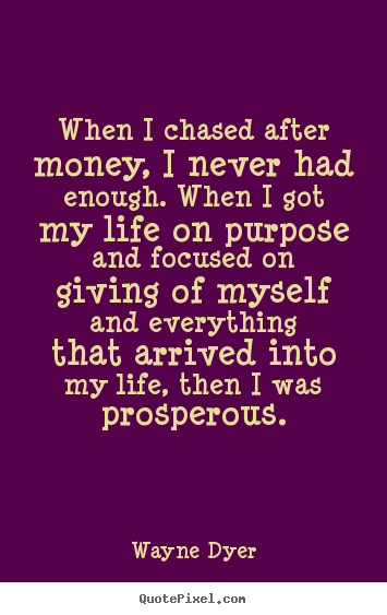 Wayne Dyer poster quotes - When i chased after money, i never had enough... - Life quote