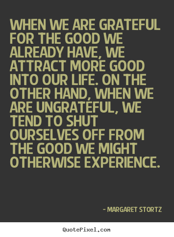 Quotes about life - When we are grateful for the good we already have, we attract..