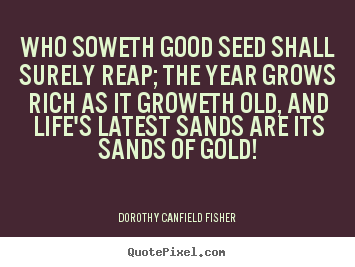 Life quotes - Who soweth good seed shall surely reap; the year grows..