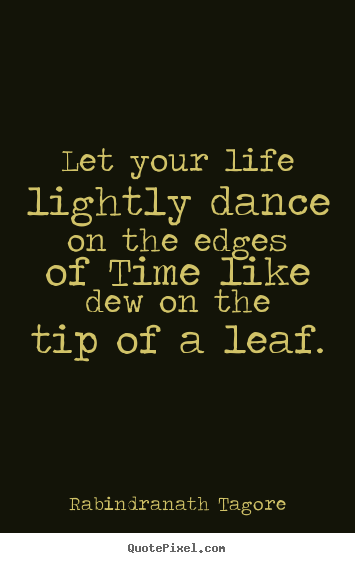 Make personalized pictures sayings about life - Let your life lightly dance on the edges of time like dew..