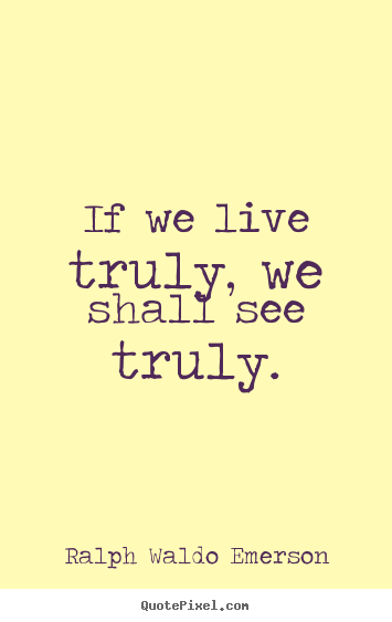 Design picture quotes about life - If we live truly, we shall see truly.