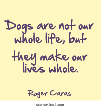 Quotes about life - Dogs are not our whole life, but they make our lives whole.