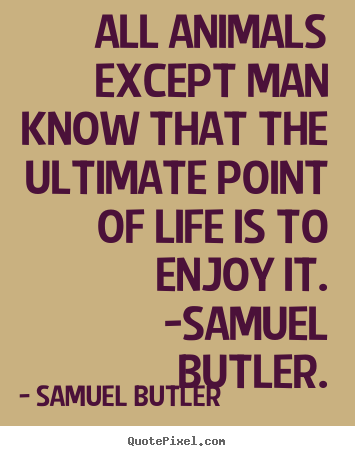 Samuel Butler picture quotes - All animals except man know that the ultimate point.. - Life quotes
