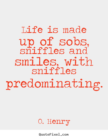 Life quotes - Life is made up of sobs, sniffles and smiles, with sniffles predominating.