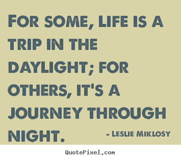Leslie Miklosy image sayings - For some, life is a trip in the daylight; for others,.. - Life quotes