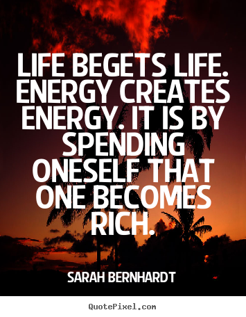 Make personalized poster quotes about life - Life begets life. energy creates energy. it is by spending oneself..