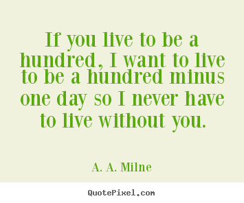 Design picture quotes about life - If you live to be a hundred, i want to live to be a hundred..