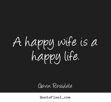 Life quote - A happy wife is a happy life.