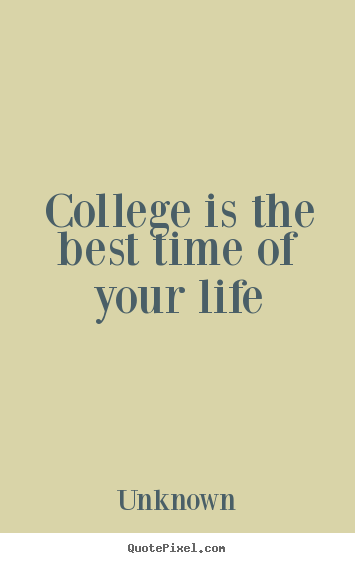 Customize picture quote about life - College is the best time of your life