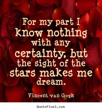 For my part i know nothing with any certainty,.. Vincent Van Gogh great life quotes