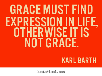 Life quotes - Grace must find expression in life, otherwise it is not grace.