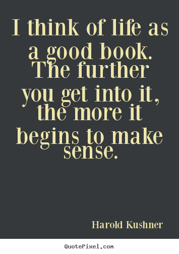 Harold Kushner image quotes - I think of life as a good book. the further you get into it, the more.. - Life quote