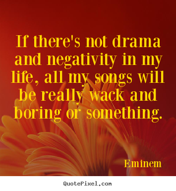 Eminem picture quotes - If there's not drama and negativity in my life, all my songs will.. - Life sayings