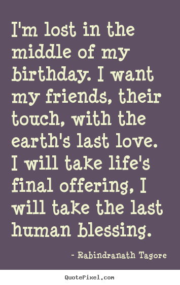 Life quotes - I'm lost in the middle of my birthday. i want my friends,..