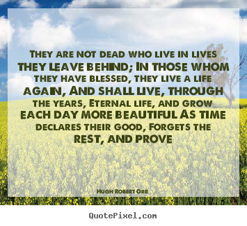 Hugh Robert Orr picture quotes - They are not dead who live in lives they leave.. - Life quotes