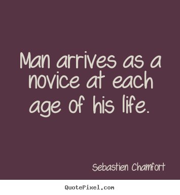 Life quotes - Man arrives as a novice at each age of his life.